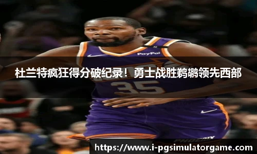 杜兰特疯狂得分破纪录！勇士战胜鹈鹕领先西部