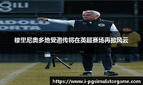 穆里尼奥多地受邀传将在英超赛场再掀风云