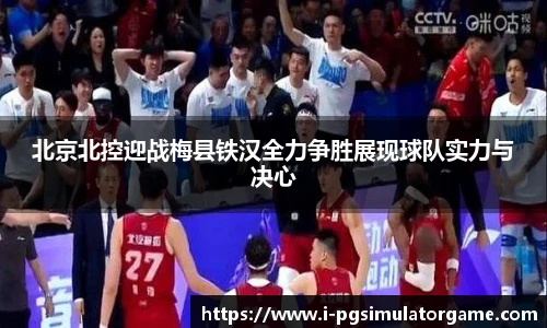 北京北控迎战梅县铁汉全力争胜展现球队实力与决心