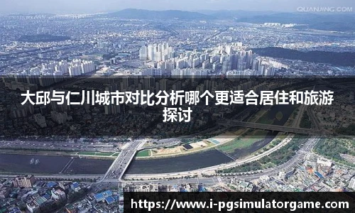 大邱与仁川城市对比分析哪个更适合居住和旅游探讨