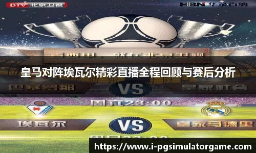 皇马对阵埃瓦尔精彩直播全程回顾与赛后分析