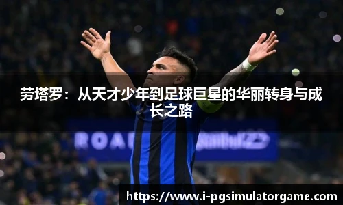 劳塔罗：从天才少年到足球巨星的华丽转身与成长之路