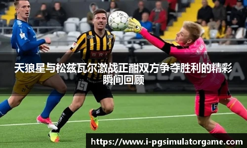 天狼星与松兹瓦尔激战正酣双方争夺胜利的精彩瞬间回顾