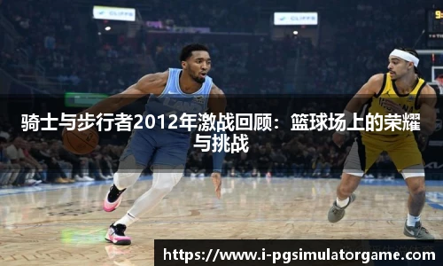 骑士与步行者2012年激战回顾：篮球场上的荣耀与挑战