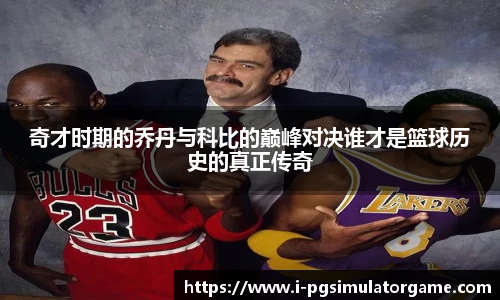 奇才时期的乔丹与科比的巅峰对决谁才是篮球历史的真正传奇