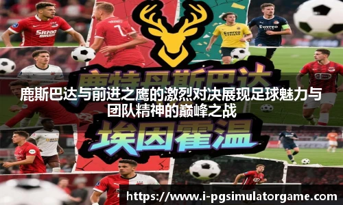 鹿斯巴达与前进之鹰的激烈对决展现足球魅力与团队精神的巅峰之战