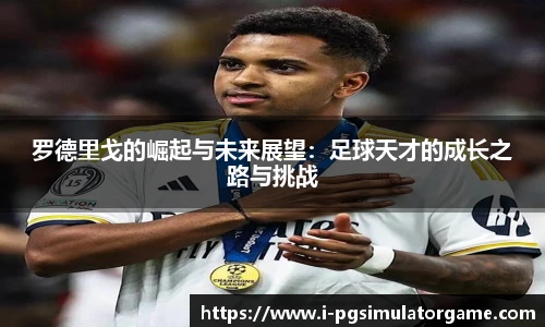 罗德里戈的崛起与未来展望：足球天才的成长之路与挑战
