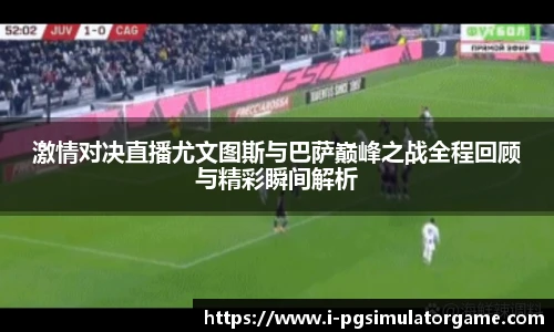 激情对决直播尤文图斯与巴萨巅峰之战全程回顾与精彩瞬间解析