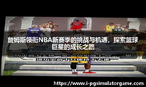 詹姆斯领衔NBA新赛季的挑战与机遇，探索篮球巨星的成长之路
