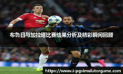 布鲁日与加拉塔比赛结果分析及精彩瞬间回顾