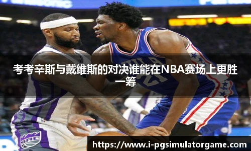 考考辛斯与戴维斯的对决谁能在NBA赛场上更胜一筹